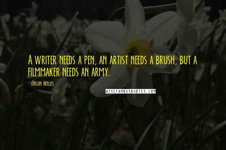 Orson Welles quotes: A writer needs a pen, an artist needs a brush, but a filmmaker needs an army.