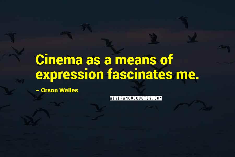 Orson Welles quotes: Cinema as a means of expression fascinates me.