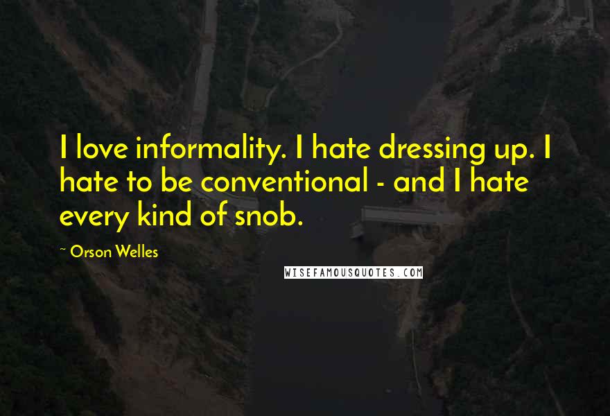 Orson Welles quotes: I love informality. I hate dressing up. I hate to be conventional - and I hate every kind of snob.