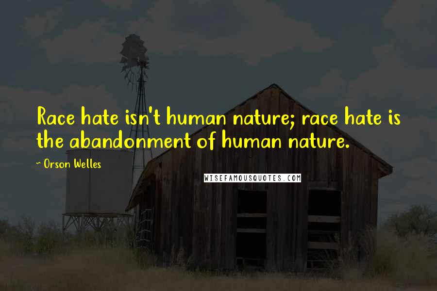 Orson Welles quotes: Race hate isn't human nature; race hate is the abandonment of human nature.