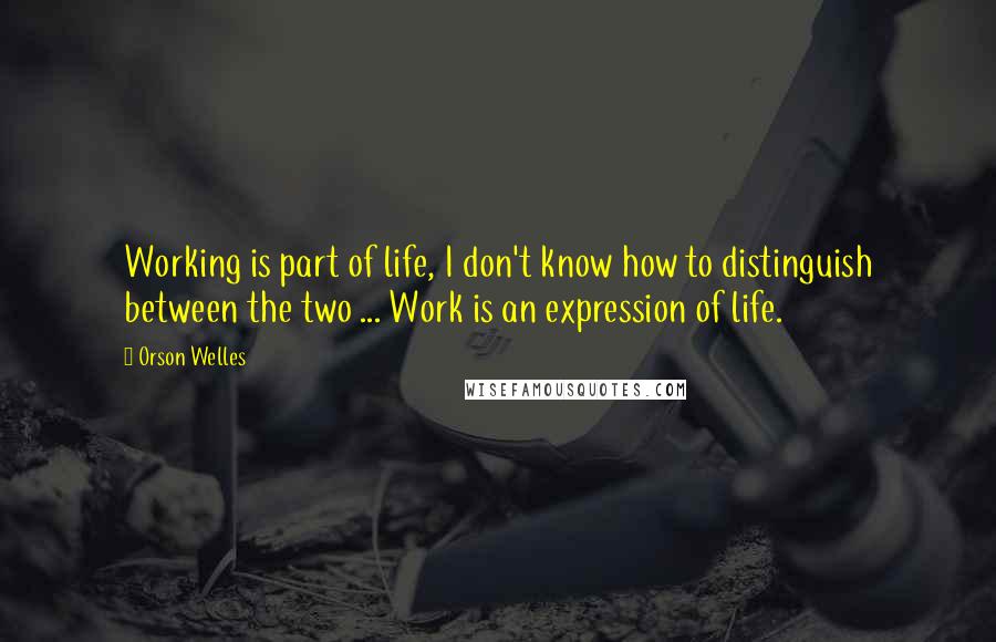 Orson Welles quotes: Working is part of life, I don't know how to distinguish between the two ... Work is an expression of life. Orson Welles quotes: Working is part of life, I don't know how to distinguish between the two ... Work is an expression of life.