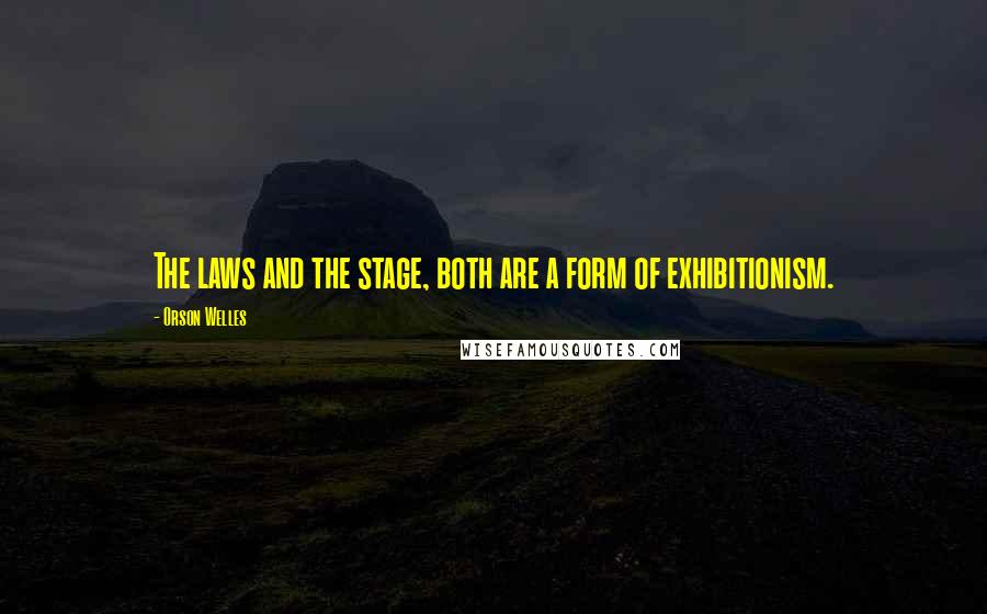 Orson Welles quotes: The laws and the stage, both are a form of exhibitionism.