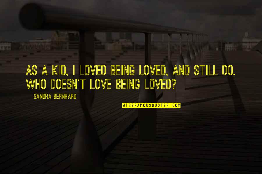 Orsz Gh V 49 Quotes By Sandra Bernhard: As a kid, I loved being loved, and