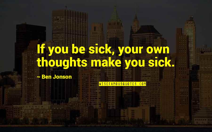 Orta Store Quotes By Ben Jonson: If you be sick, your own thoughts make Orta Store Quotes By Ben Jonson: If you be sick, your own thoughts make