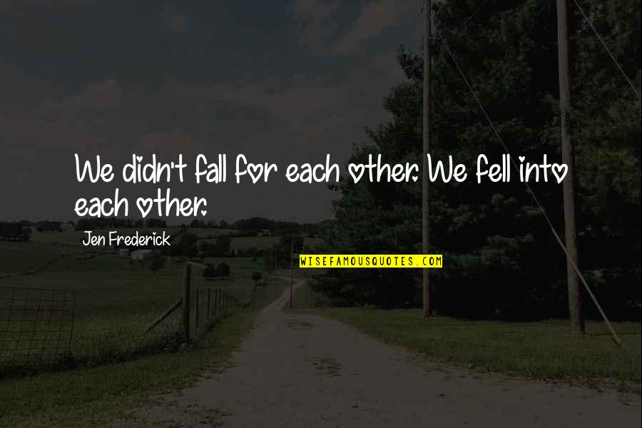 Ortadag Quotes By Jen Frederick: We didn't fall for each other. We fell