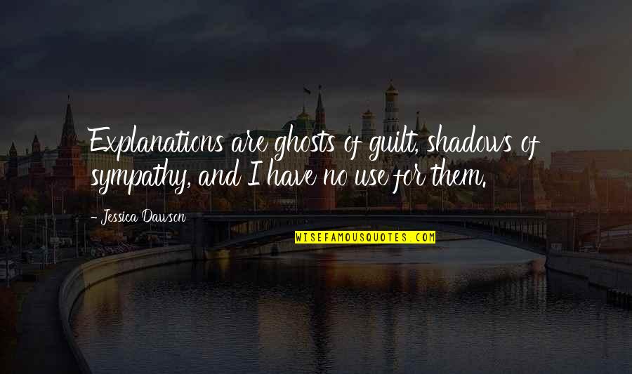 Ortaliz Acls Quotes By Jessica Dawson: Explanations are ghosts of guilt, shadows of sympathy,