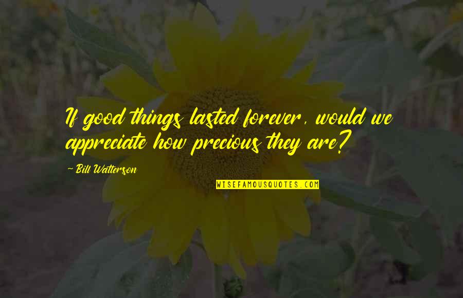 Ortalli Olive Oil Quotes By Bill Watterson: If good things lasted forever, would we appreciate