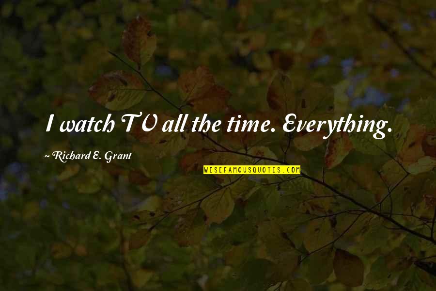 Ortamci Quotes By Richard E. Grant: I watch TV all the time. Everything. Ortamci Quotes By Richard E. Grant: I watch TV all the time. Everything.