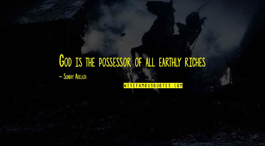 Ortamologo Quotes By Sunday Adelaja: God is the possessor of all earthly riches