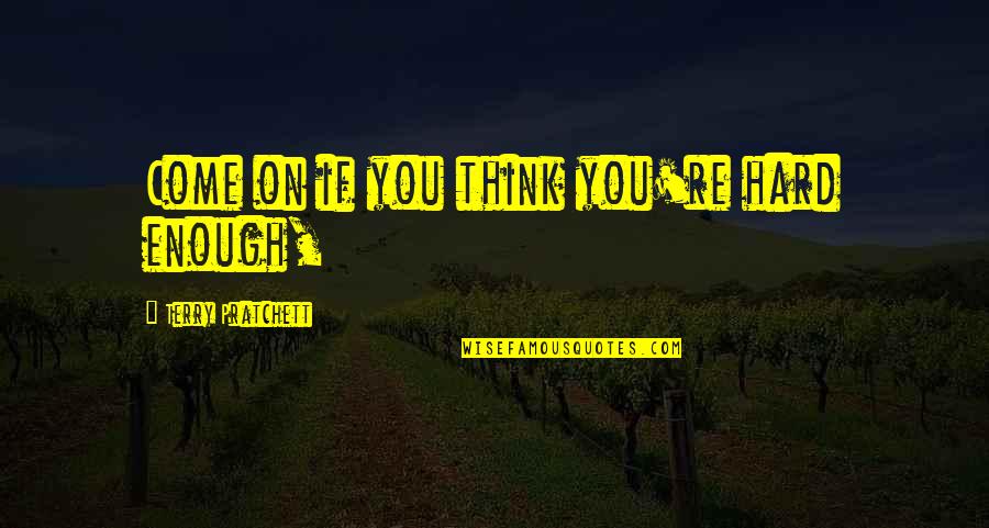 Ortanca Yetistirme Quotes By Terry Pratchett: Come on if you think you're hard enough, Ortanca Yetistirme Quotes By Terry Pratchett: Come on if you think you're hard enough,