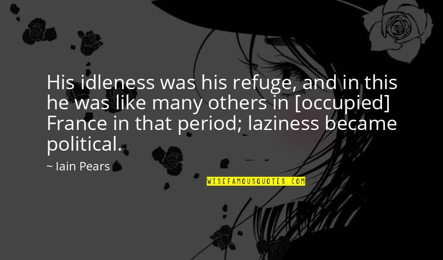 Ortansa Cigareanu Quotes By Iain Pears: His idleness was his refuge, and in this Ortansa Cigareanu Quotes By Iain Pears: His idleness was his refuge, and in this