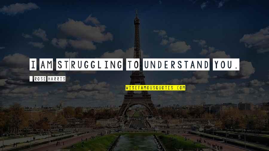 Ortax Quotes By Rose Harris: I am struggling to understand you. Ortax Quotes By Rose Harris: I am struggling to understand you.