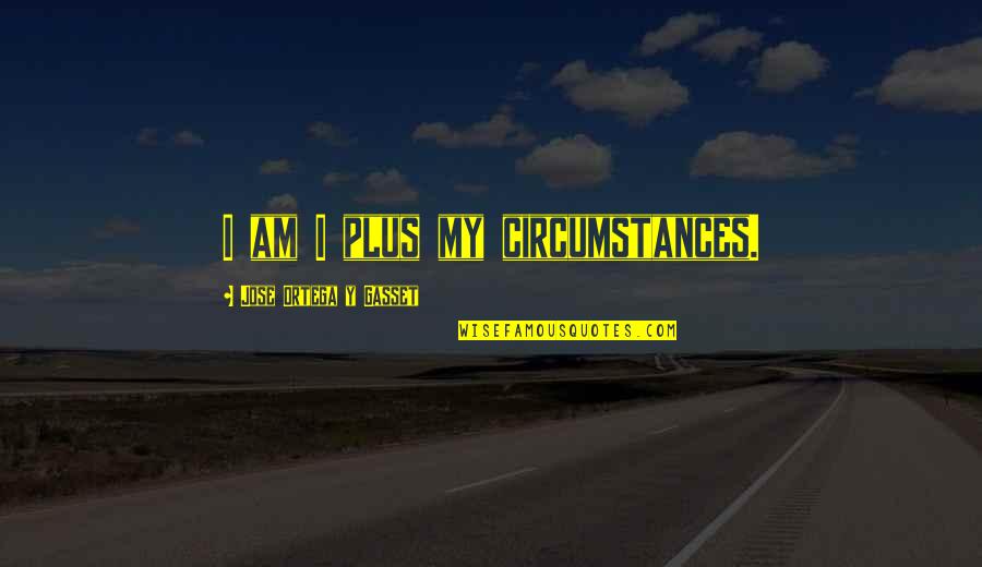 Ortega Gasset Quotes By Jose Ortega Y Gasset: I am I plus my circumstances. Ortega Gasset Quotes By Jose Ortega Y Gasset: I am I plus my circumstances.