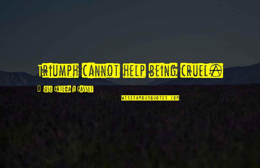 Ortega Gasset Quotes By Jose Ortega Y Gasset: Triumph cannot help being cruel. Ortega Gasset Quotes By Jose Ortega Y Gasset: Triumph cannot help being cruel.
