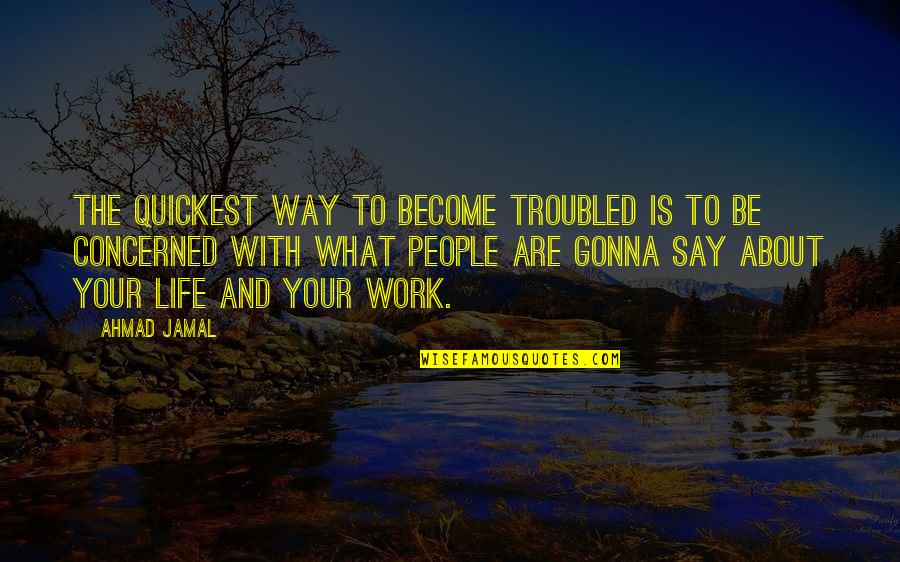 Ortego Family Quotes By Ahmad Jamal: The quickest way to become troubled is to