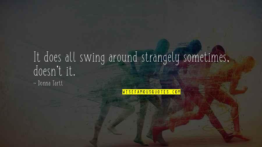 Ortegon Consultants Quotes By Donna Tartt: It does all swing around strangely sometimes, doesn't