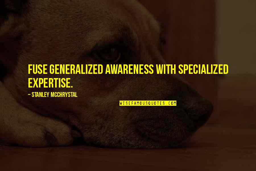 Ortegos Quotes By Stanley McChrystal: fuse generalized awareness with specialized expertise.