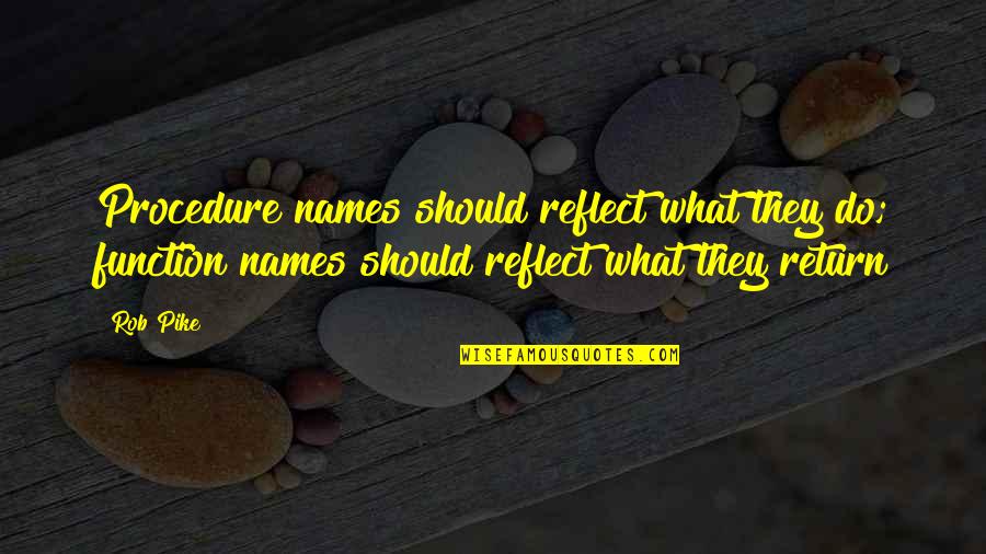 Orteil Games Quotes By Rob Pike: Procedure names should reflect what they do; function Orteil Games Quotes By Rob Pike: Procedure names should reflect what they do; function