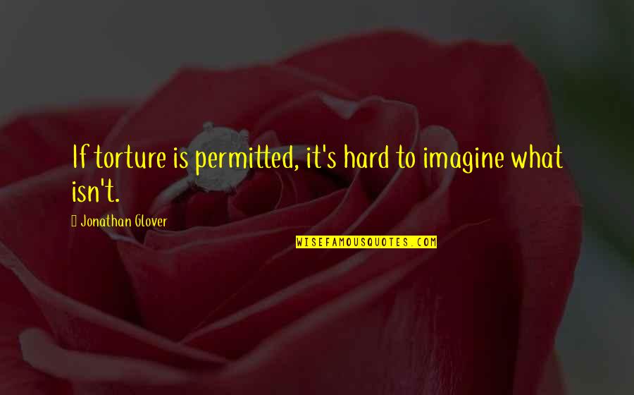 Ortensia Flowers Quotes By Jonathan Glover: If torture is permitted, it's hard to imagine