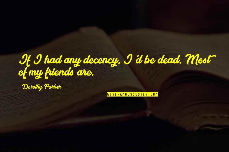 Ortenzio Cancer Quotes By Dorothy Parker: If I had any decency, I'd be dead.