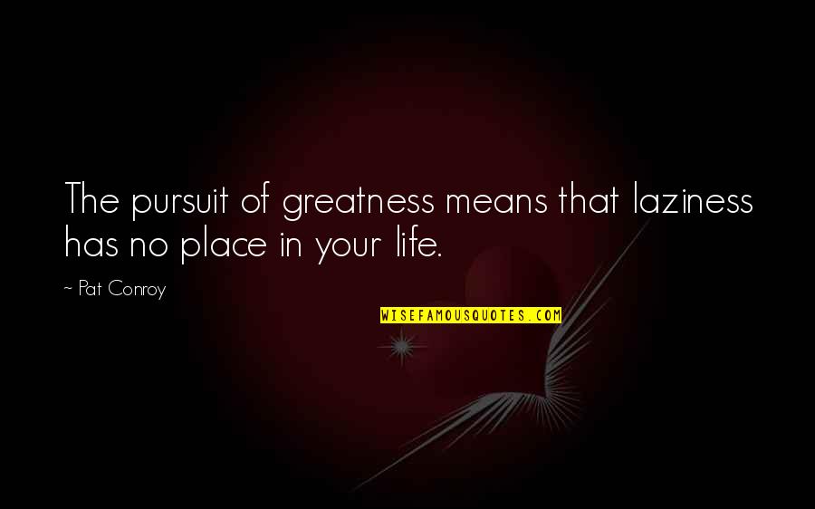 Ortgies Parts Quotes By Pat Conroy: The pursuit of greatness means that laziness has