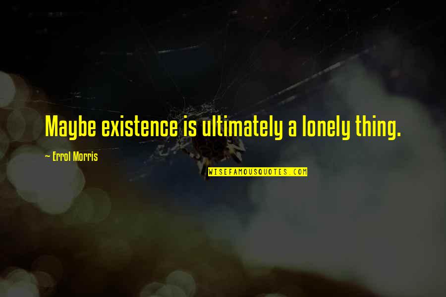 Orthodontia Pronunciation Quotes By Errol Morris: Maybe existence is ultimately a lonely thing. Orthodontia Pronunciation Quotes By Errol Morris: Maybe existence is ultimately a lonely thing.