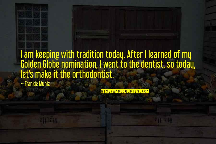 Orthodontist Quotes By Frankie Muniz: I am keeping with tradition today. After I