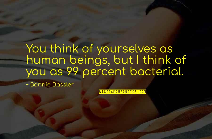 Orthodontists Pasadena Quotes By Bonnie Bassler: You think of yourselves as human beings, but Orthodontists Pasadena Quotes By Bonnie Bassler: You think of yourselves as human beings, but
