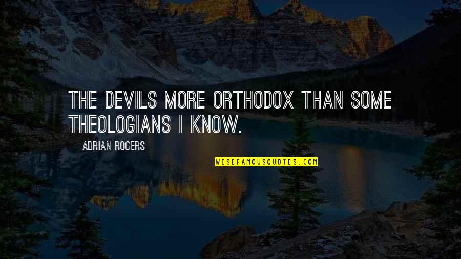 Orthodox Quotes By Adrian Rogers: The devils more orthodox than some theologians I