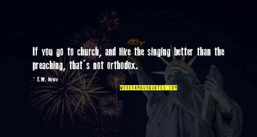Orthodox Quotes By E.W. Howe: If you go to church, and like the