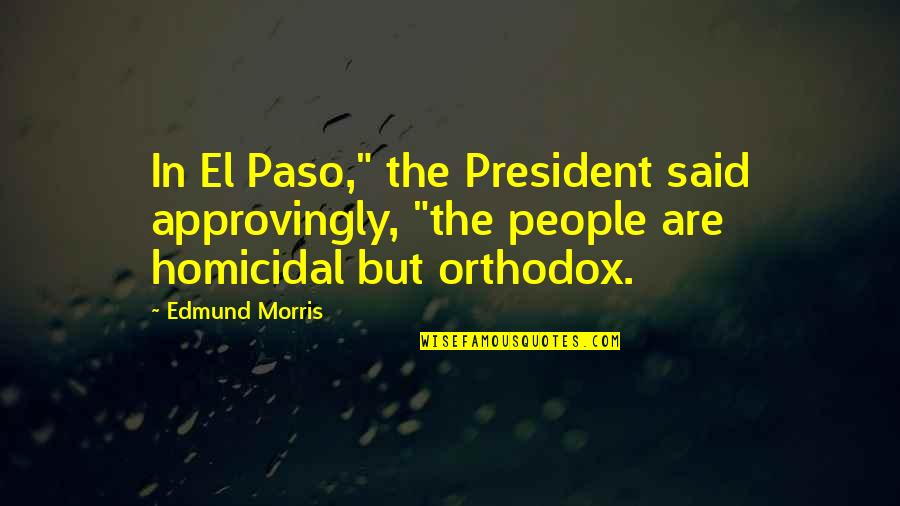 Orthodox Quotes By Edmund Morris: In El Paso," the President said approvingly, "the