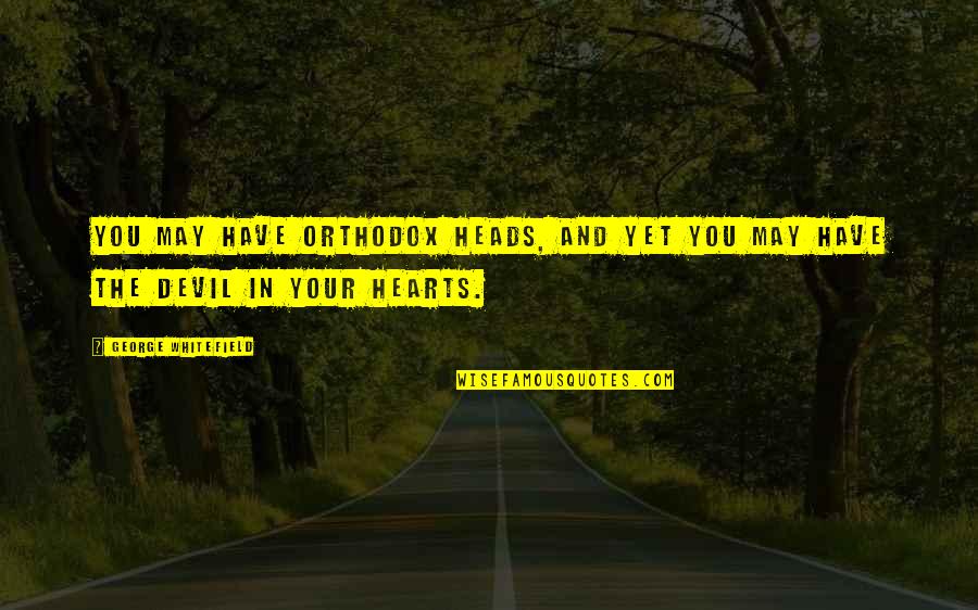 Orthodox Quotes By George Whitefield: You may have orthodox heads, and yet you