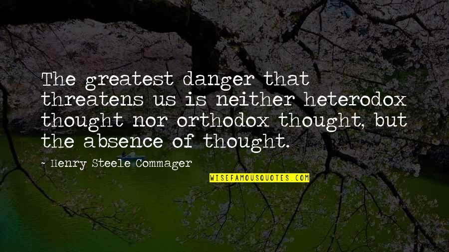 Orthodox Quotes By Henry Steele Commager: The greatest danger that threatens us is neither