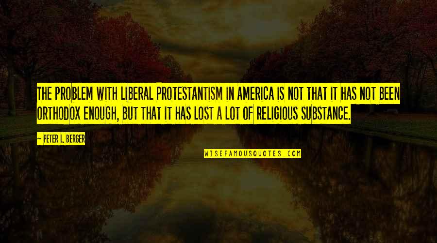 Orthodox Quotes By Peter L. Berger: The problem with liberal Protestantism in America is