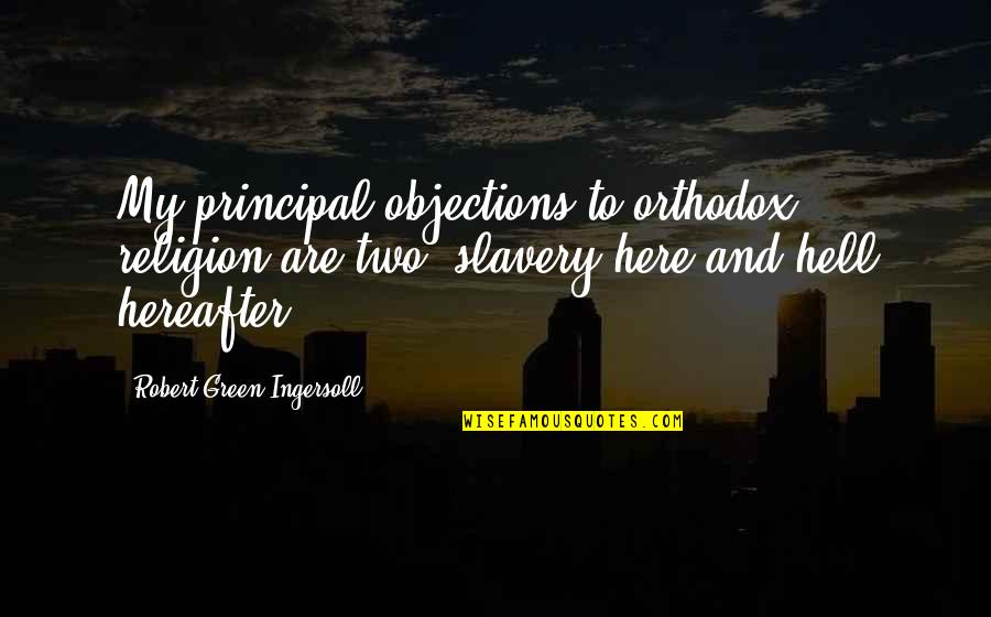 Orthodox Quotes By Robert Green Ingersoll: My principal objections to orthodox religion are two: