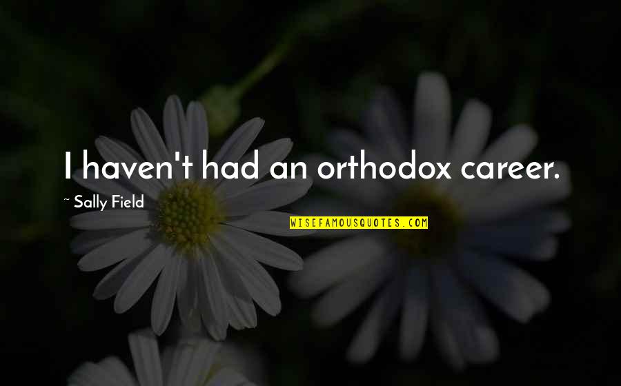 Orthodox Quotes By Sally Field: I haven't had an orthodox career.