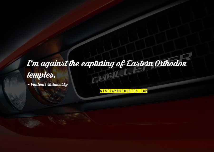 Orthodox Quotes By Vladimir Zhirinovsky: I'm against the capturing of Eastern Orthodox temples. Orthodox Quotes By Vladimir Zhirinovsky: I'm against the capturing of Eastern Orthodox temples.