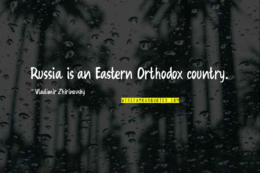Orthodox Quotes By Vladimir Zhirinovsky: Russia is an Eastern Orthodox country.