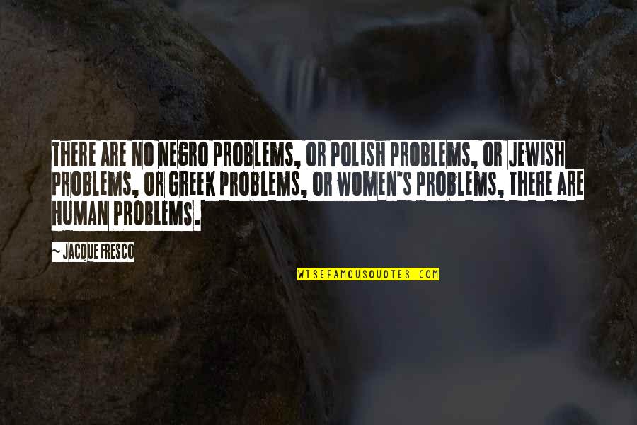 Orthodoxe Quotes By Jacque Fresco: There are no negro problems, or Polish problems,