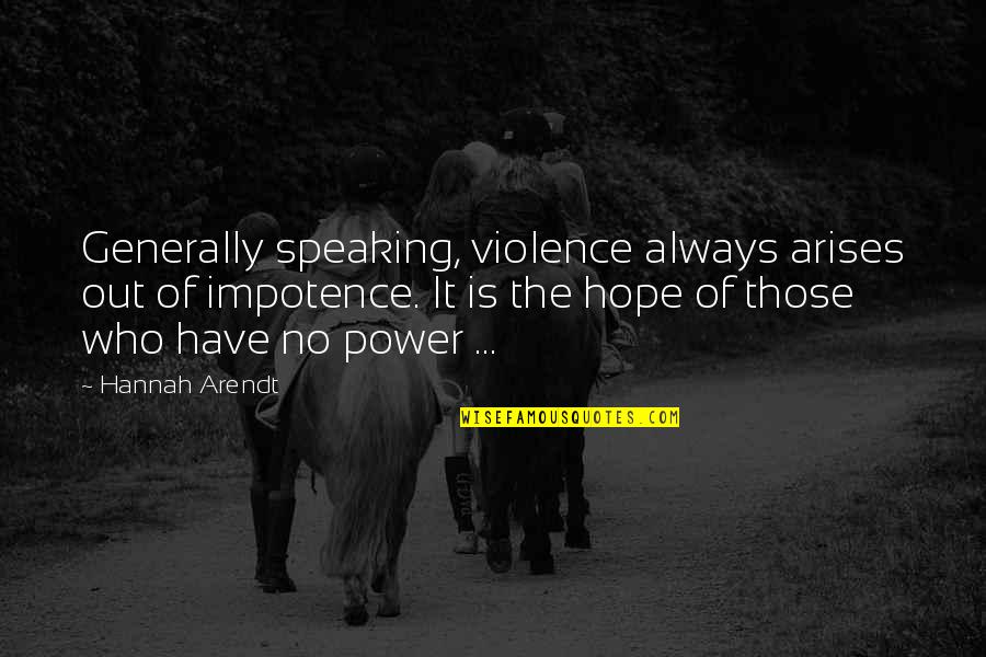 Orthodoxies And Curiosities Quotes By Hannah Arendt: Generally speaking, violence always arises out of impotence. Orthodoxies And Curiosities Quotes By Hannah Arendt: Generally speaking, violence always arises out of impotence.
