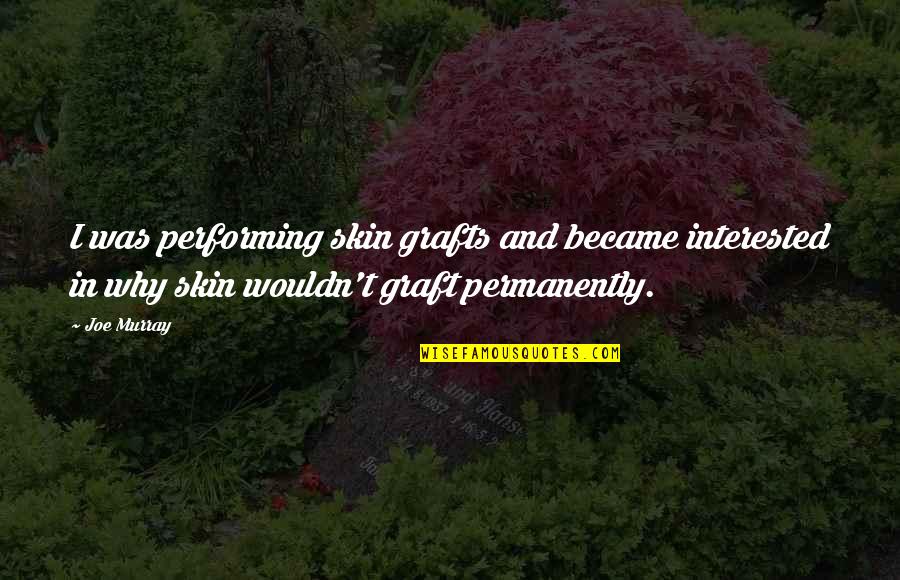Orthodoxies And Curiosities Quotes By Joe Murray: I was performing skin grafts and became interested Orthodoxies And Curiosities Quotes By Joe Murray: I was performing skin grafts and became interested