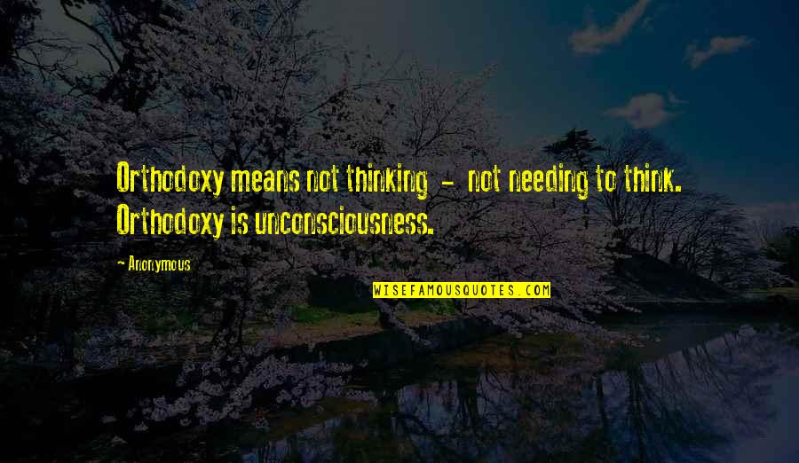 Orthodoxy's Quotes By Anonymous: Orthodoxy means not thinking - not needing to