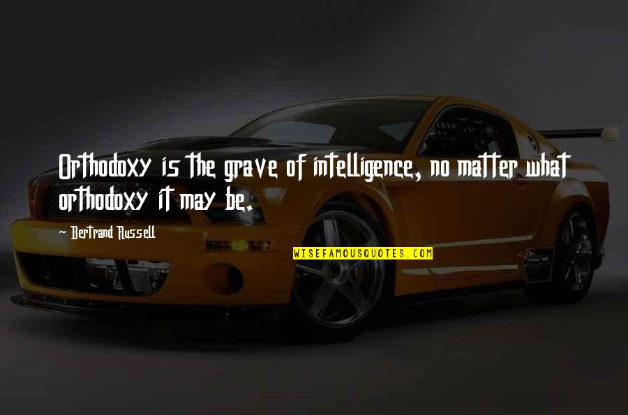 Orthodoxy's Quotes By Bertrand Russell: Orthodoxy is the grave of intelligence, no matter