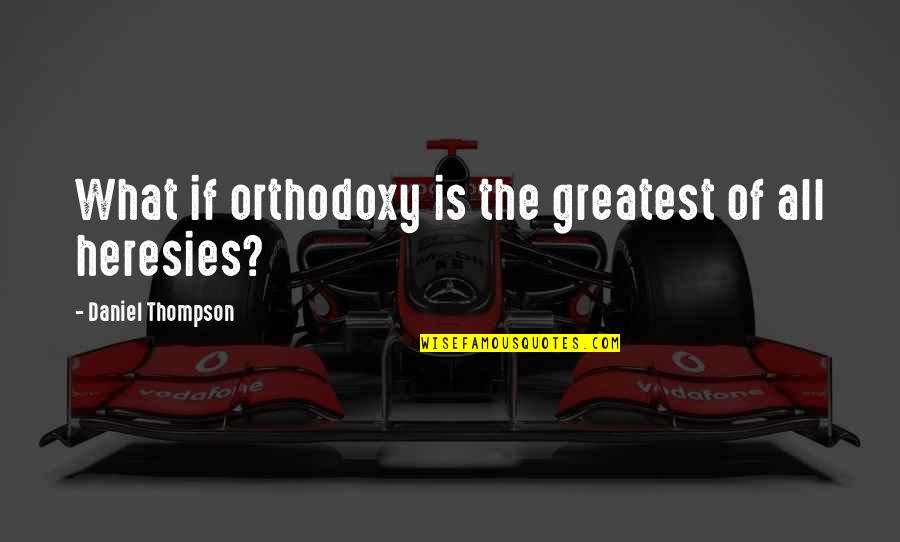 Orthodoxy's Quotes By Daniel Thompson: What if orthodoxy is the greatest of all