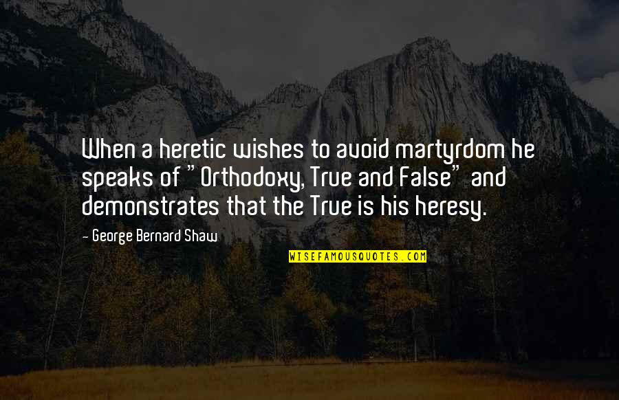 Orthodoxy's Quotes By George Bernard Shaw: When a heretic wishes to avoid martyrdom he