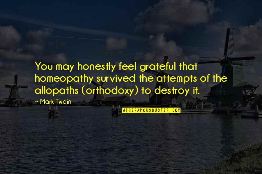 Orthodoxy's Quotes By Mark Twain: You may honestly feel grateful that homeopathy survived