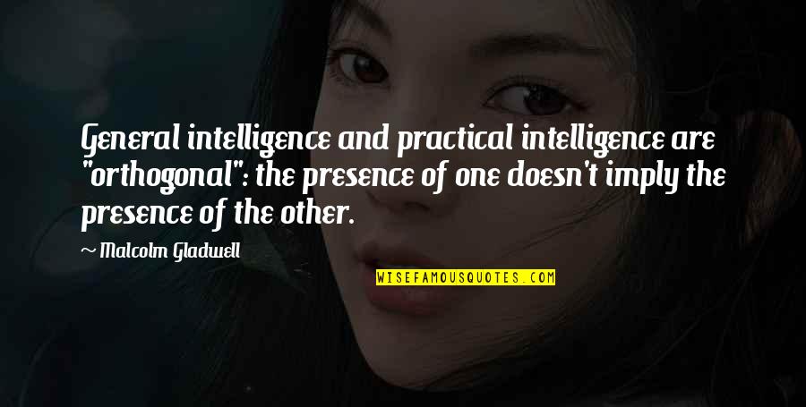 Orthogonal Quotes By Malcolm Gladwell: General intelligence and practical intelligence are "orthogonal": the