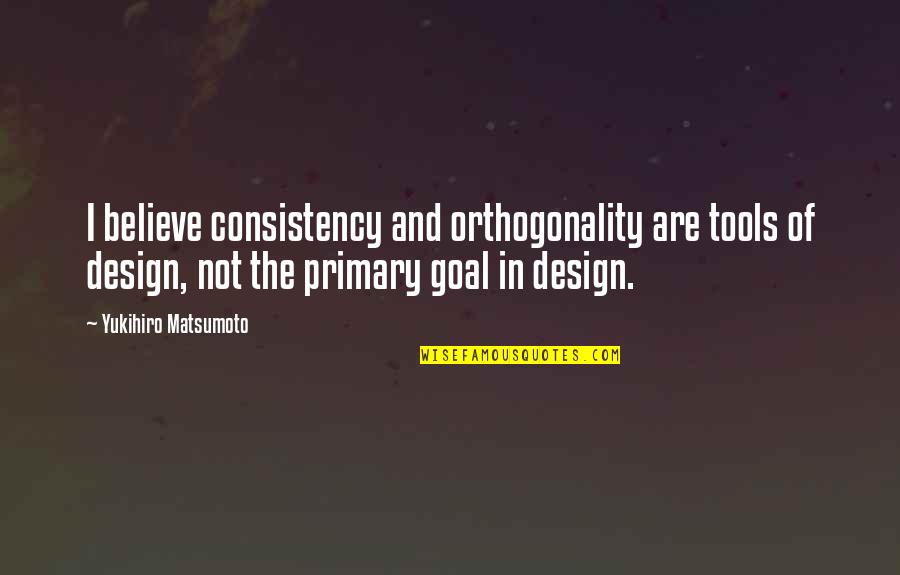 Orthogonality's Quotes By Yukihiro Matsumoto: I believe consistency and orthogonality are tools of