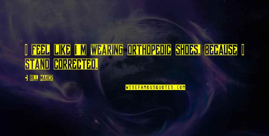Orthopedics Quotes By Bill Maher: I feel like I'm wearing orthopedic shoes, because