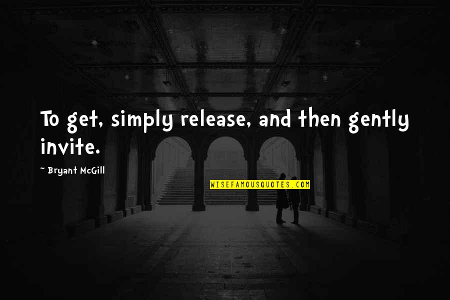 Orthorexics Quotes By Bryant McGill: To get, simply release, and then gently invite.